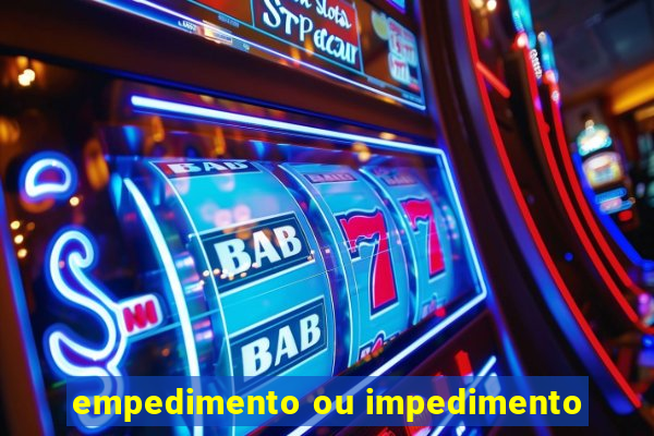 empedimento ou impedimento